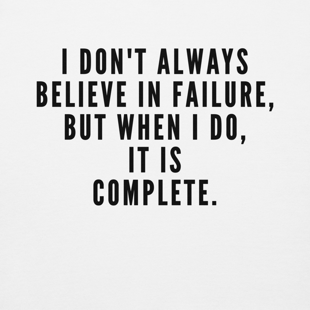 "I don't always believe in failure, but when I do, it is complete." printed on a white background