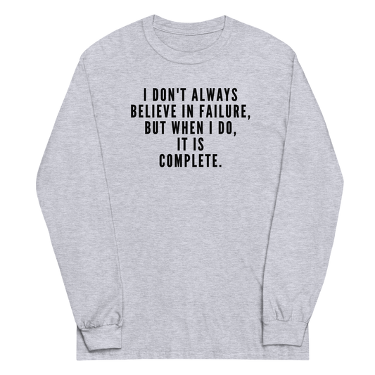"I don't always believe in failure, but when I do, it is complete." printed on a sport grey men's long sleeve shirt laying on a flat surface