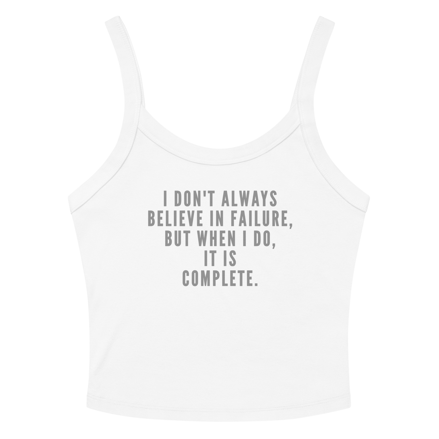 "I don't always believe in failure, but when I do, it is complete." printed on a solid white blend women's micro-rib tanktop laying on a flat surface amongst sunglasses and shorts