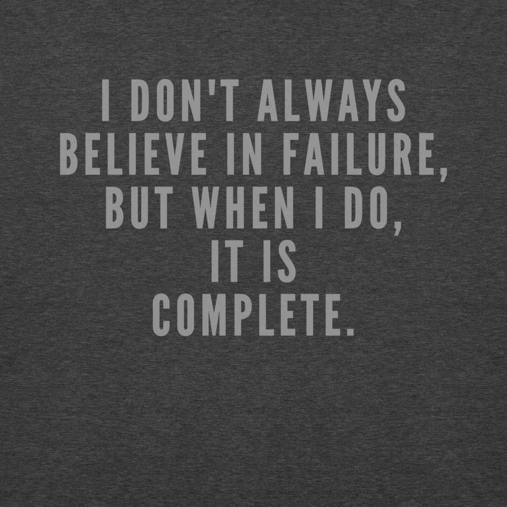 "I don't always believe in failure, but when I do, it is complete." printed on a charcoal heather background