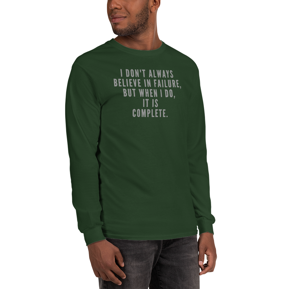 "I don't always believe in failure, but when I do, it is complete." printed on a forest green men's long sleeve shirt worn by a male
