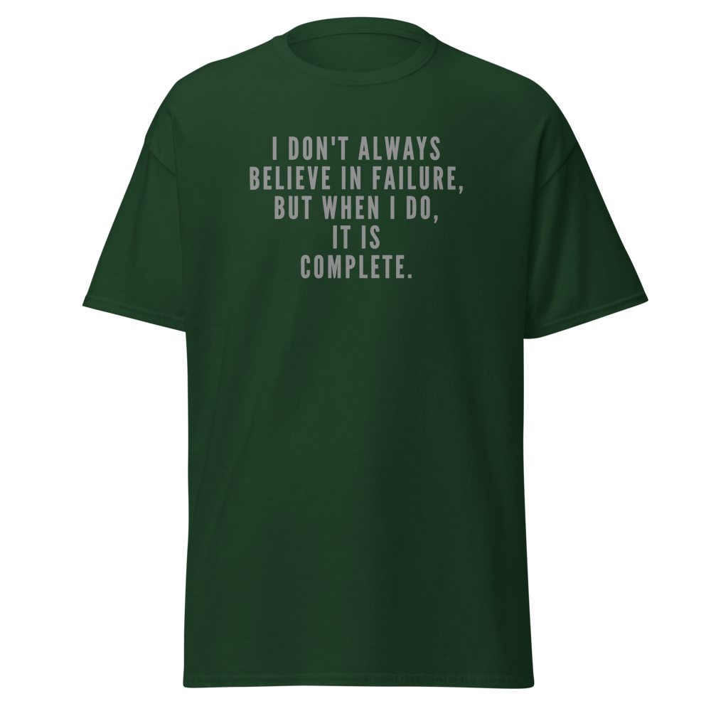 "I don't always believe in failure, but when I do, it is complete." printed on a forest green on an invisible body