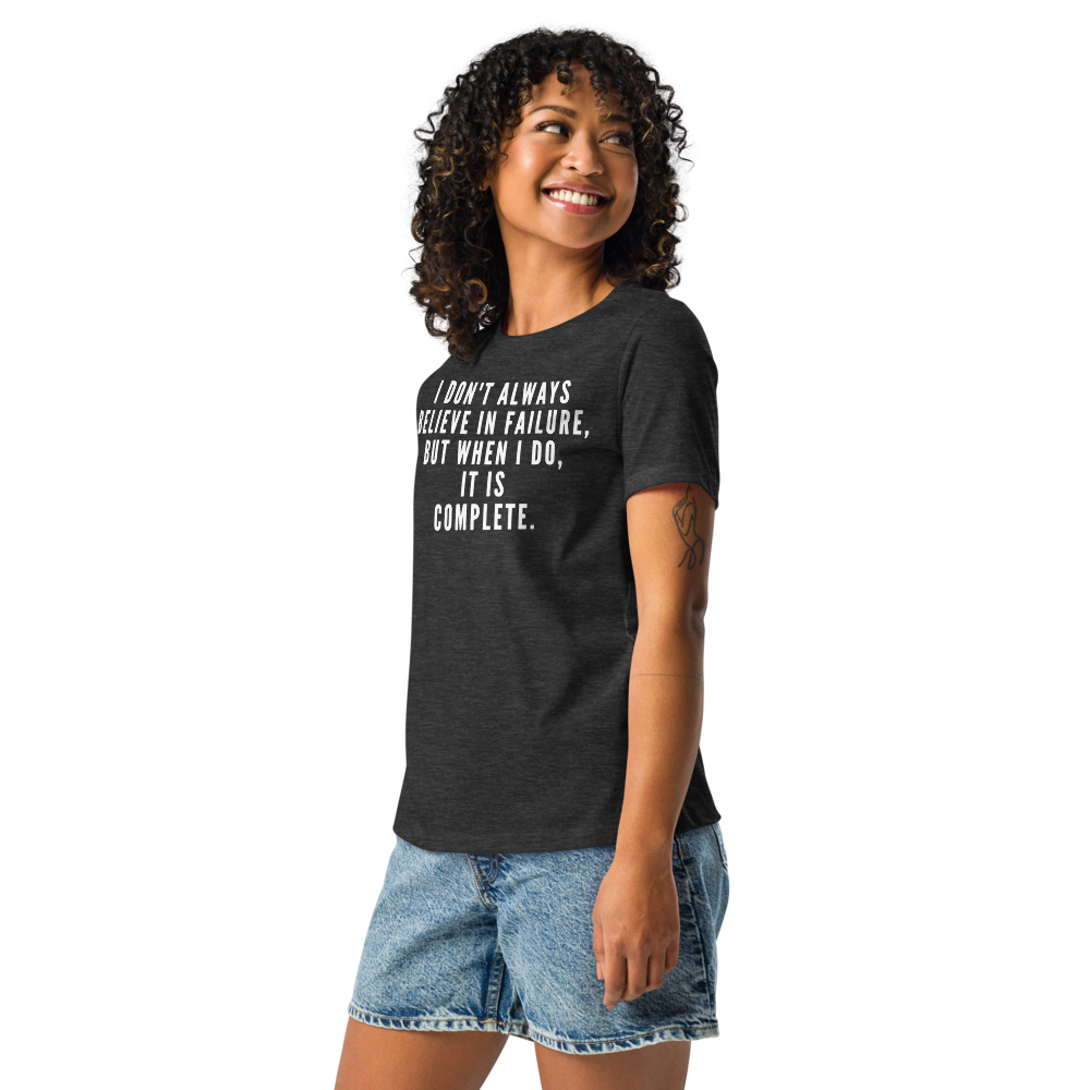 "I don't always believe in failure, but when I do, it is complete." printed on a dark grey heather women's relaxed t-shirt worn by a female