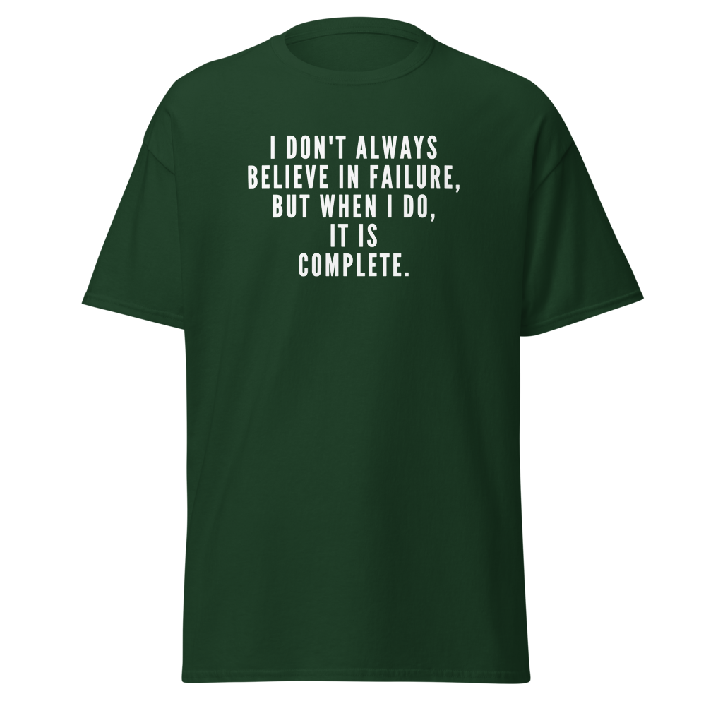 "I don't always believe in failure, but when I do, it is complete." printed on a forest green on an invisible body