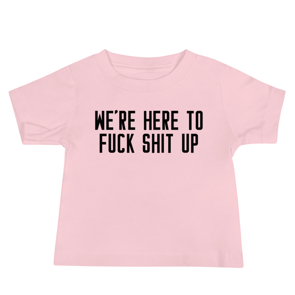 "We're Here To Fuck Shit Up" printed on a pink baby jersey short sleeve tee laying on a flat surface