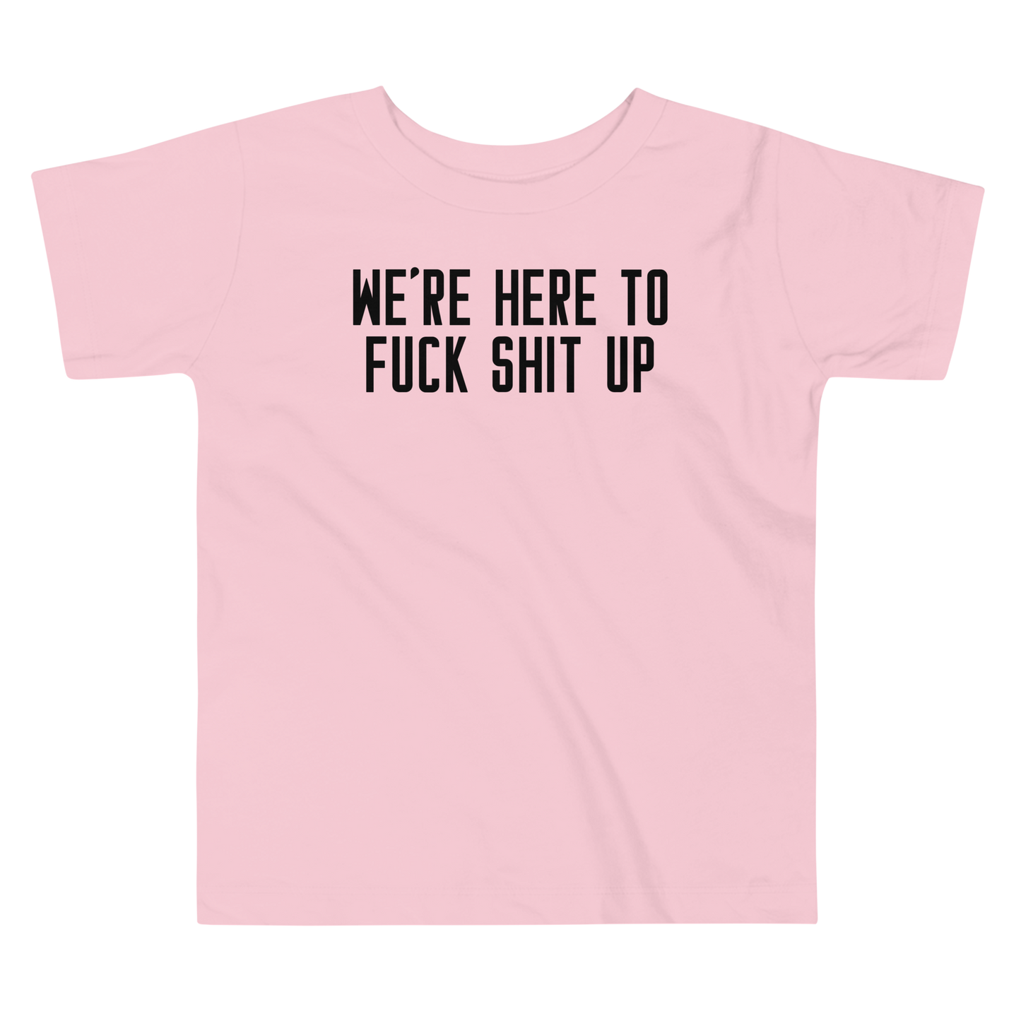 "We're Here To Fuck Shit Up" printed on a pink toddler short sleeve tee laying on a flat surface