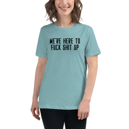 "We're Here To Fuck Shit Up" printed on a heather blue lagoon women's relaxed t-shirt worn by a female