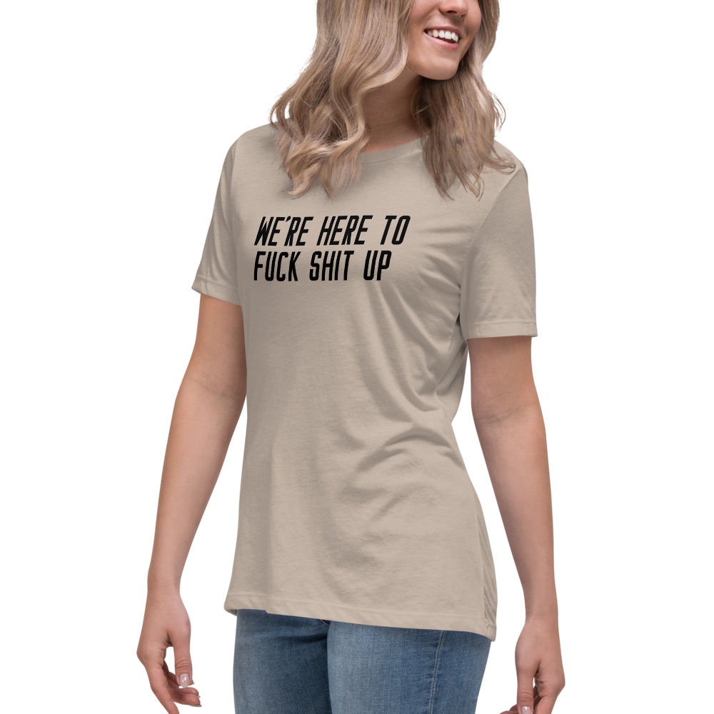 "We're Here To Fuck Shit Up" printed on a heather stone women's relaxed t-shirt worn by a female