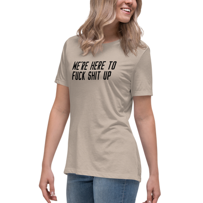 "We're Here To Fuck Shit Up" printed on a heather stone women's relaxed t-shirt worn by a female