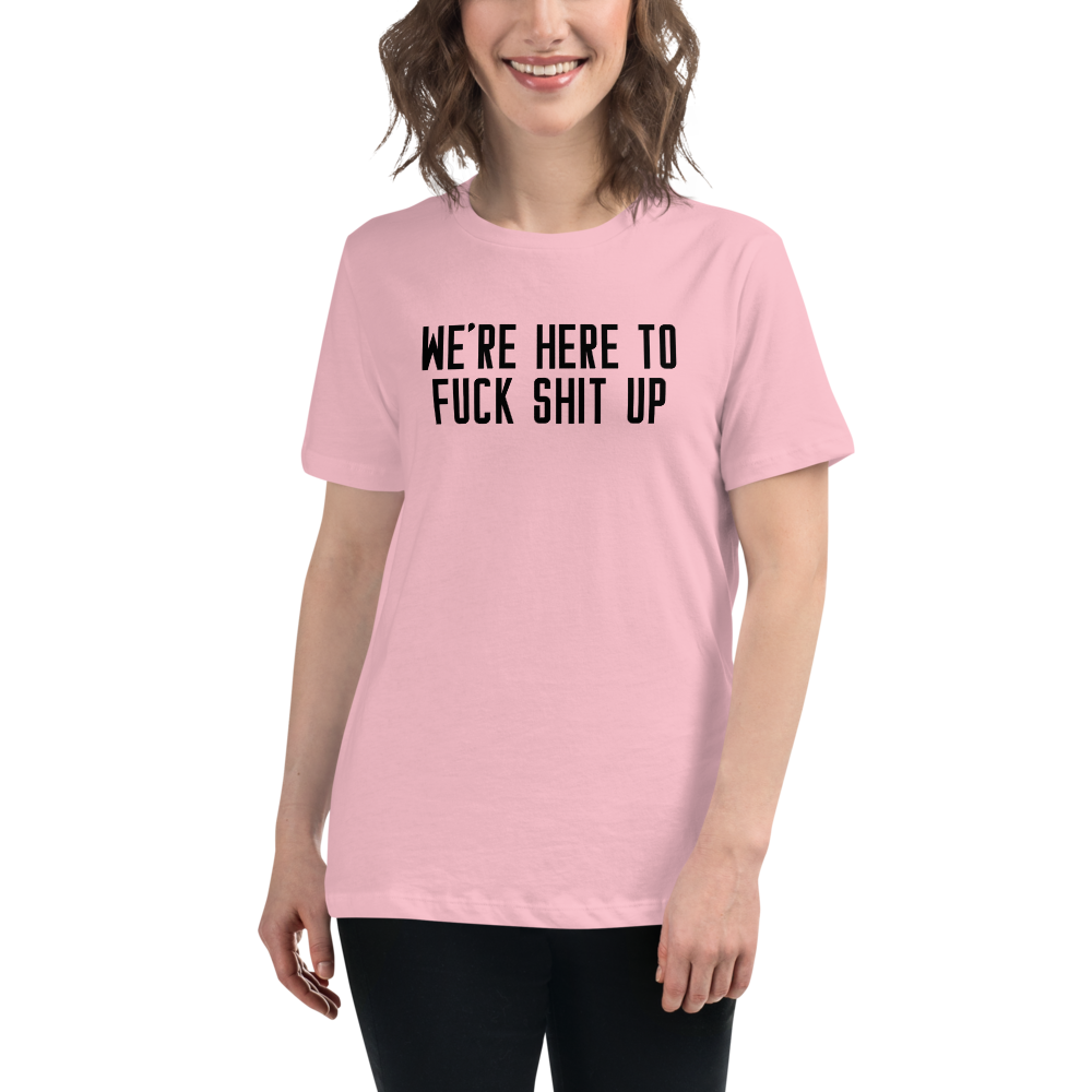"We're Here To Fuck Shit Up" printed on a pink women's relaxed t-shirt worn by a female