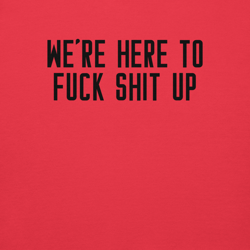 "We're Here To Fuck Shit Up" printed on a team red background