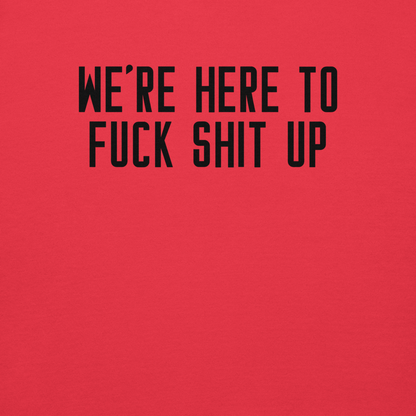 "We're Here To Fuck Shit Up" printed on a team red background