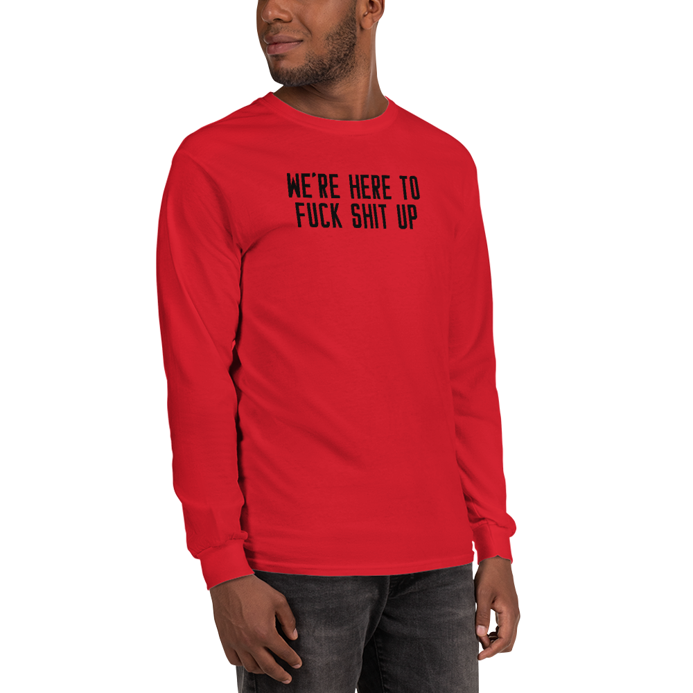 "We're Here To Fuck Shit Up" printed on a red men's long sleeve shirt worn by a male