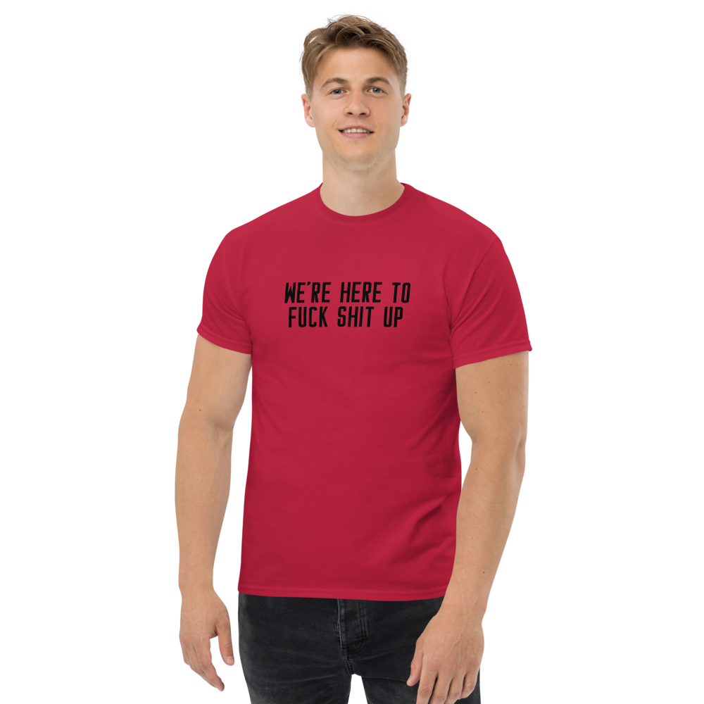 "We're Here To Fuck Shit Up" printed on a cardinal unisex classic tee worn by a male