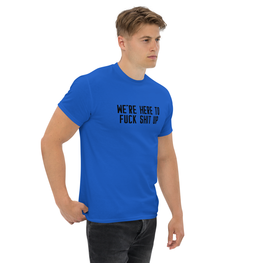 "We're Here To Fuck Shit Up" printed on a royal unisex classic tee worn by a male
