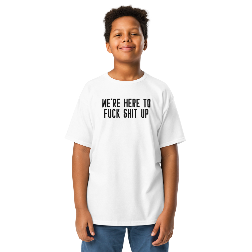 "We're Here To Fuck Shit Up" printed on a white youth classic tee worn by a male