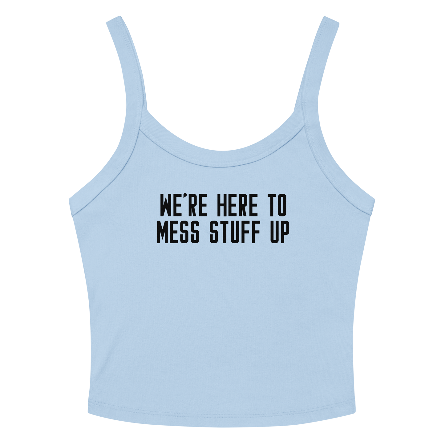 "We're Here To Mess Stuff Up" printed on a solid baby blue blend women's micro-rib tanktop laying on a flat surface amongst sunglasses and shorts