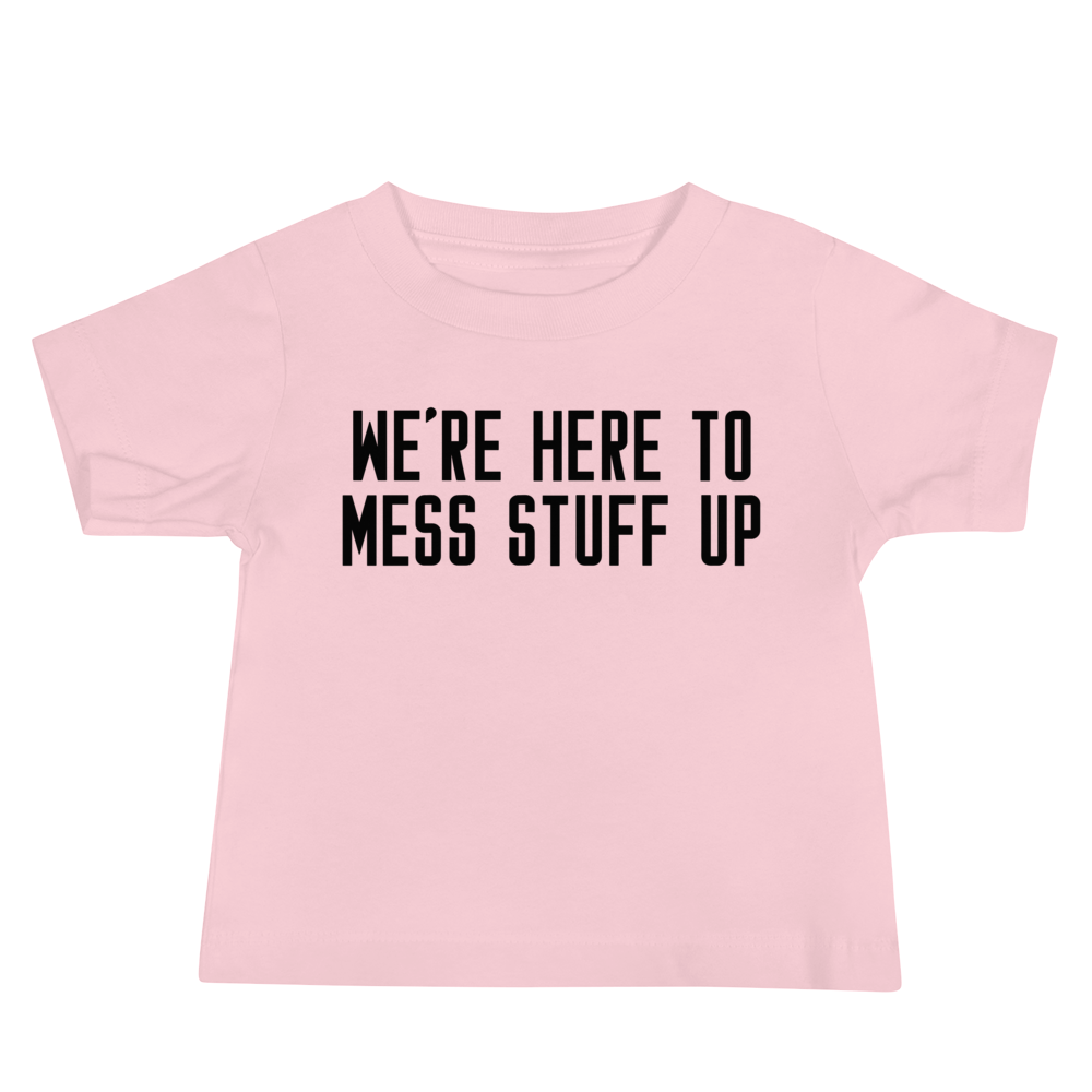 "We're Here To Mess Stuff Up" printed on a pink baby jersey short sleeve tee laying on a flat surface