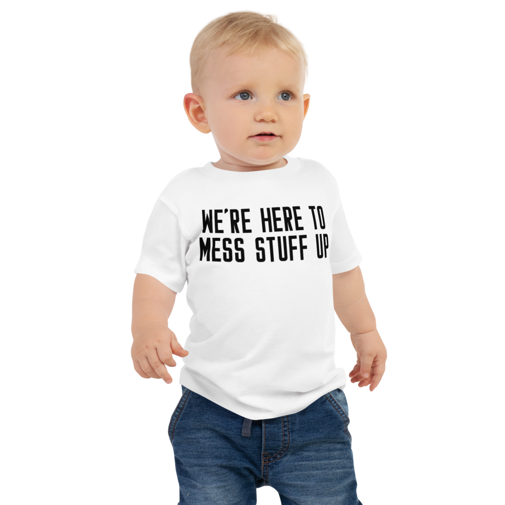 "We're Here To Mess Stuff Up" printed on a white baby jersey short sleeve tee worn by a male