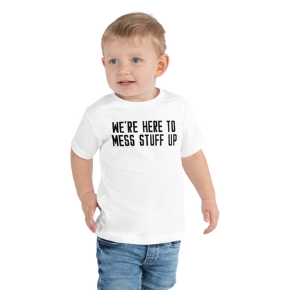 "We're Here To Mess Stuff Up" printed on a white toddler short sleeve tee worn by a male