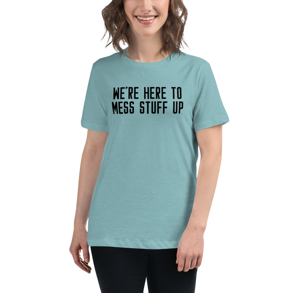 "We're Here To Mess Stuff Up" printed on a heather blue lagoon women's relaxed t-shirt worn by a female