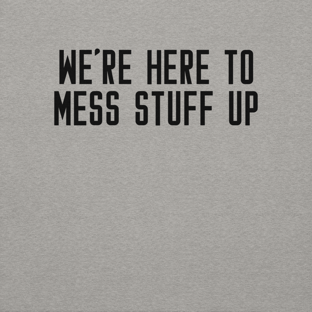 "We're Here To Mess Stuff Up" printed on a carbon grey background