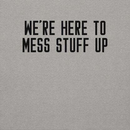 "We're Here To Mess Stuff Up" printed on a carbon grey background