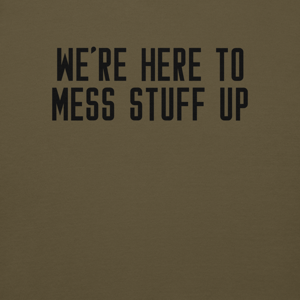"We're Here To Mess Stuff Up" printed on a military green background