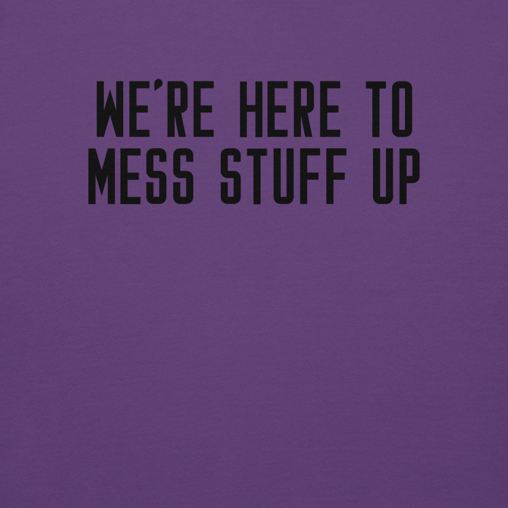 "We're Here To Mess Stuff Up" printed on a purple background