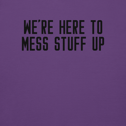 "We're Here To Mess Stuff Up" printed on a purple background