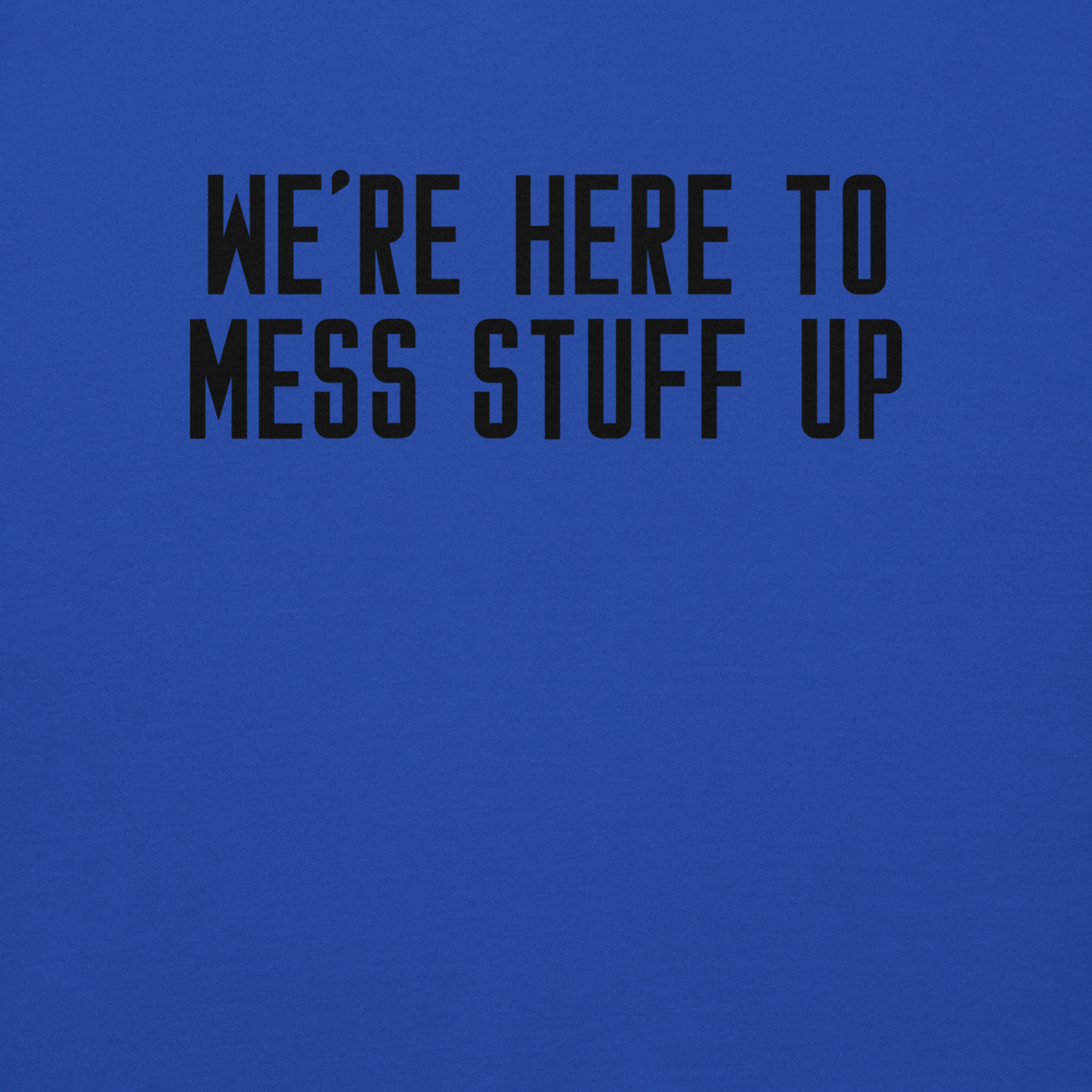 "We're Here To Mess Stuff Up" printed on a team royal background