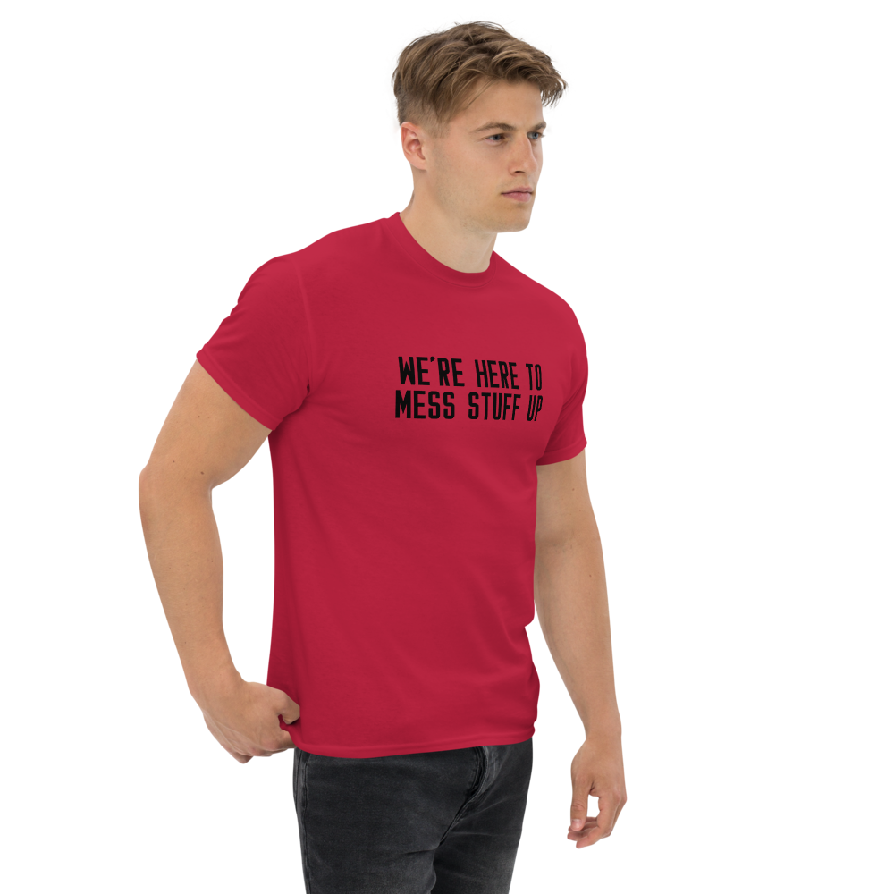 "We're Here To Mess Stuff Up" printed on a cardinal unisex classic tee worn by a male