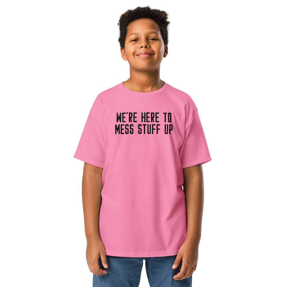 "We're Here To Mess Stuff Up" printed on a azalea youth classic tee worn by a male