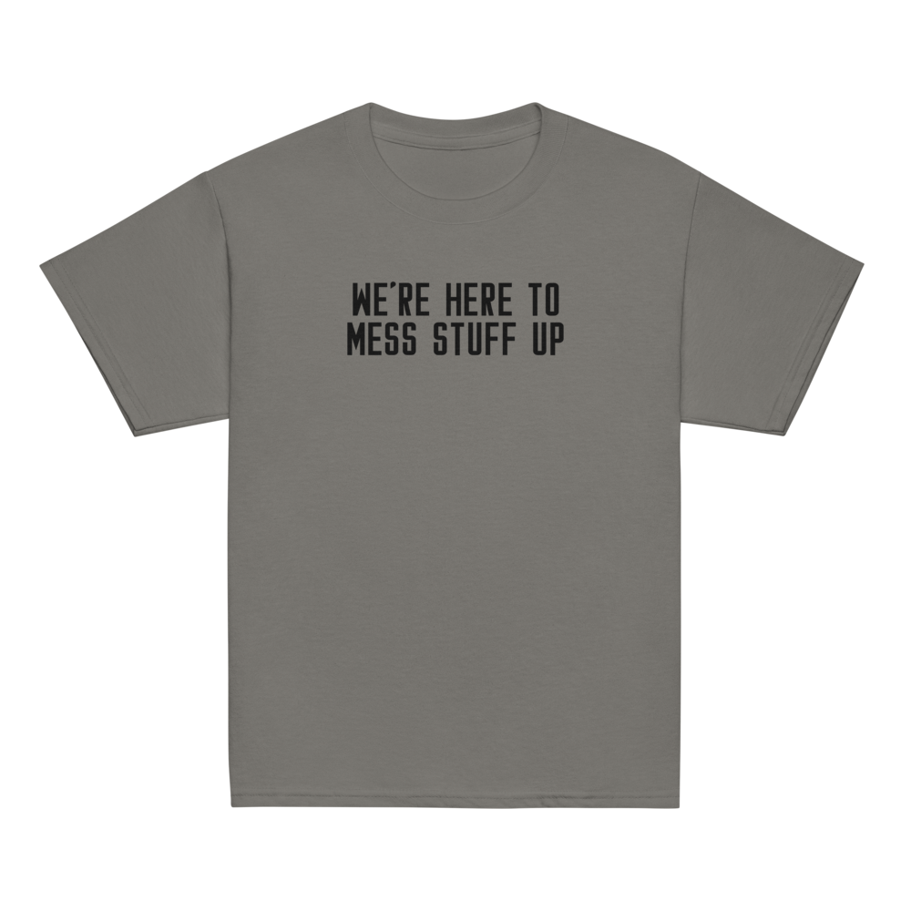 "We're Here To Mess Stuff Up" printed on a charcoal youth classic tee laying on a flat surface