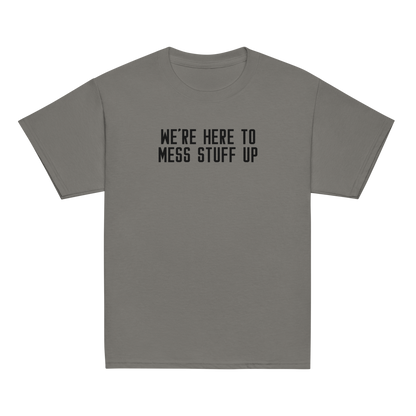 "We're Here To Mess Stuff Up" printed on a charcoal youth classic tee laying on a flat surface