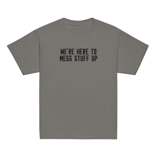 "We're Here To Mess Stuff Up" printed on a charcoal youth classic tee laying on a flat surface
