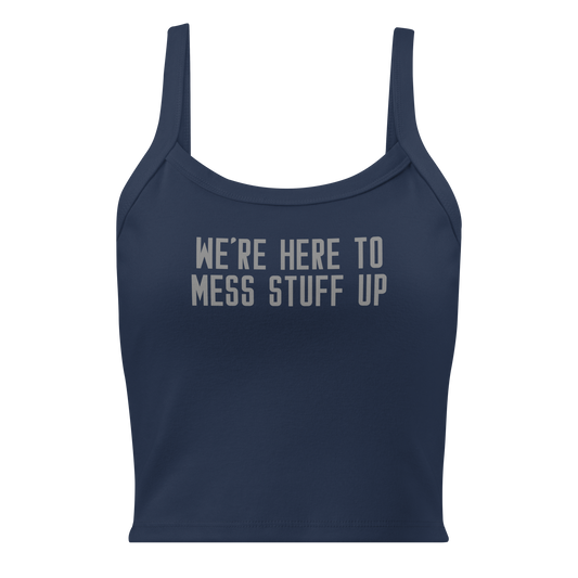 "We're Here To Mess Stuff Up" printed on a solid navy blend women's micro-rib tanktop laying on a flat surface
