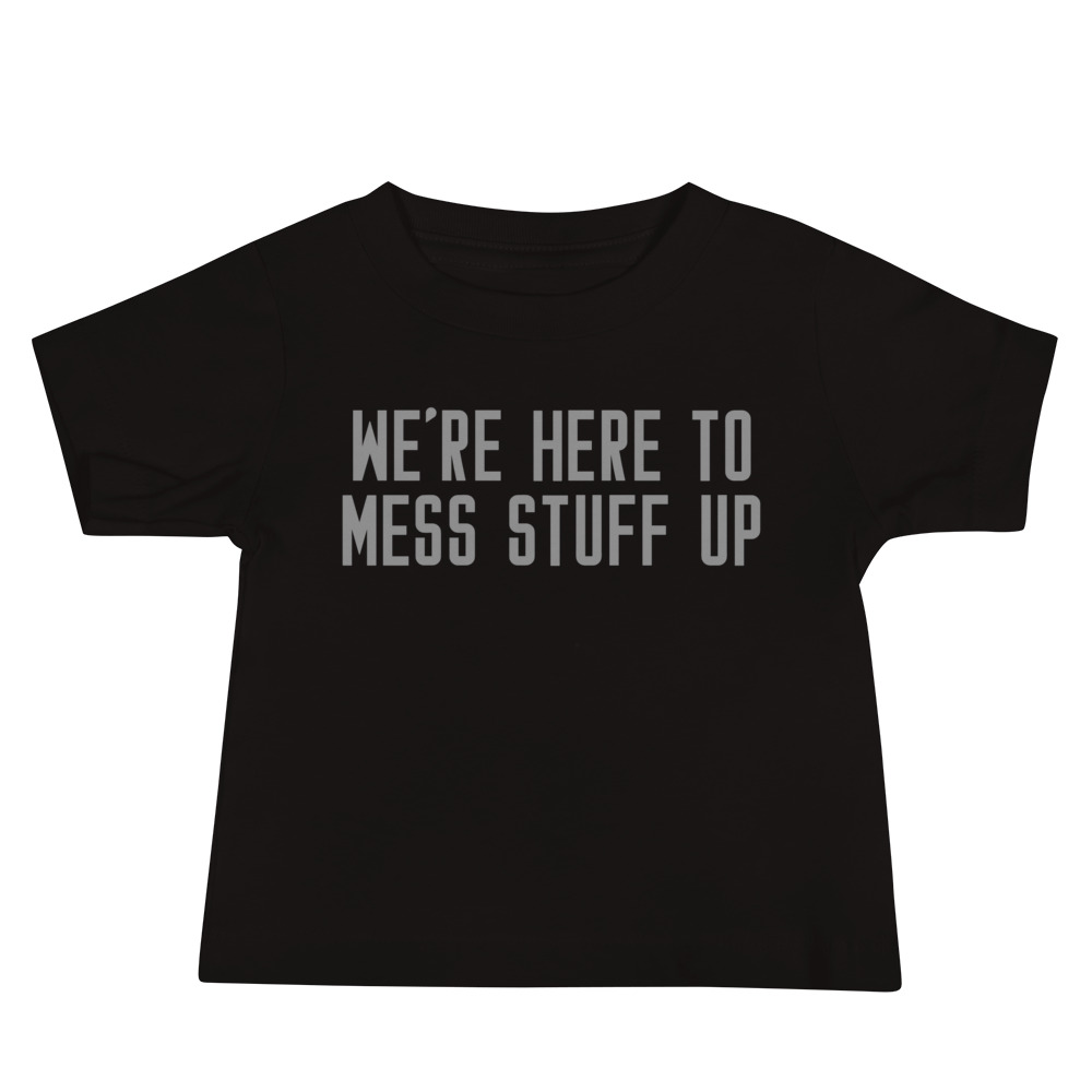"We're Here To Mess Stuff Up" printed on a black baby jersey short sleeve tee laying on a flat surface