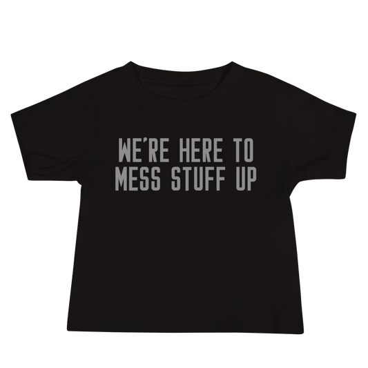 "We're Here To Mess Stuff Up" printed on a black baby jersey short sleeve tee laying on a flat surface