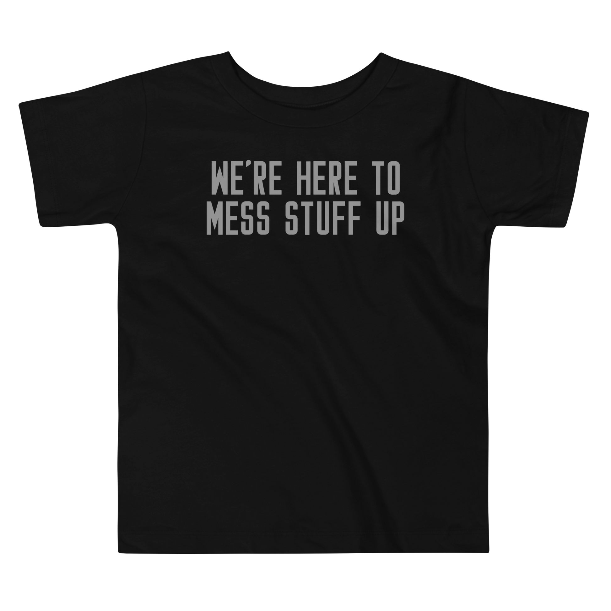 "We're Here To Mess Stuff Up" printed on a black toddler short sleeve tee laying on a flat surface