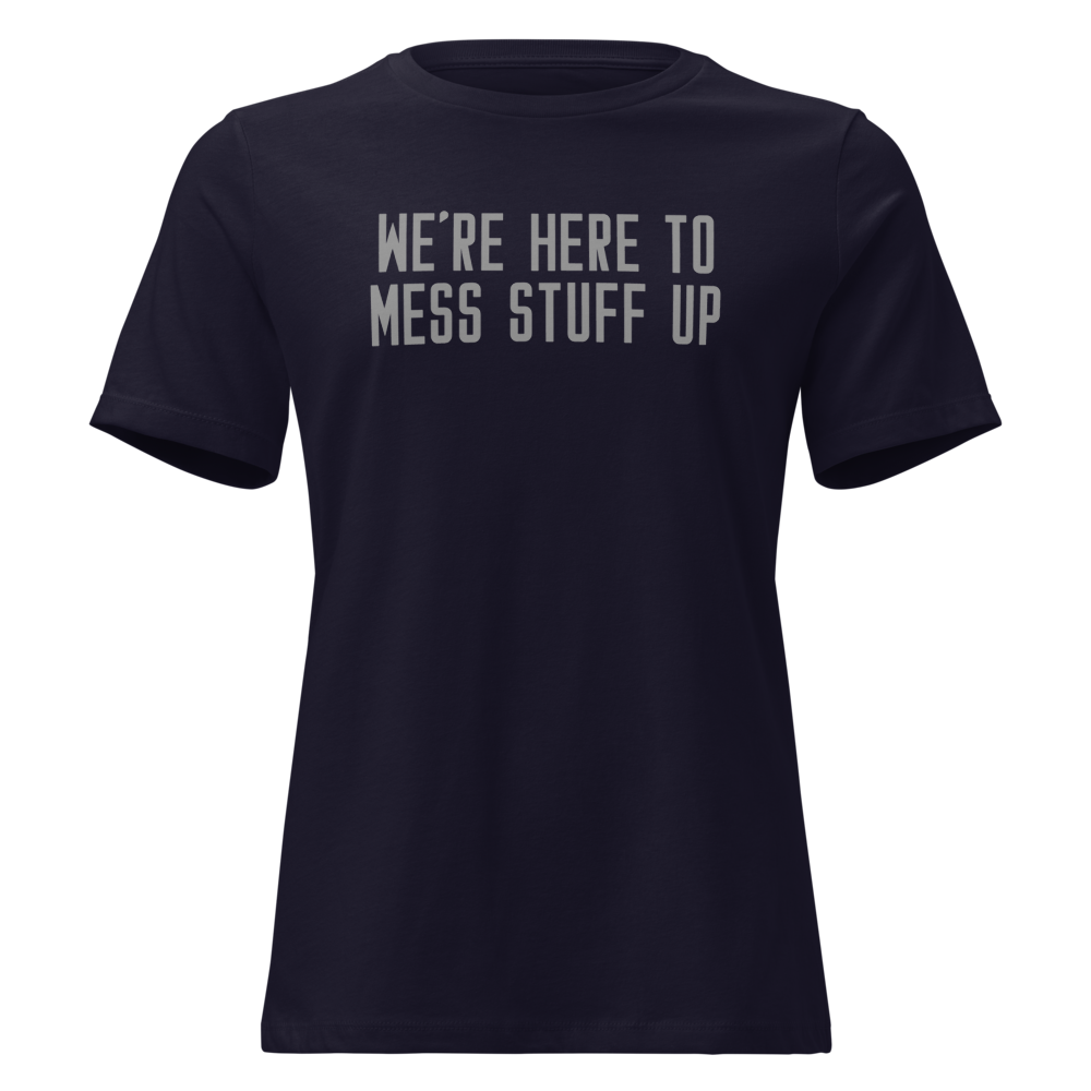"We're Here To Mess Stuff Up" printed on a navy on an invisible / simulated body