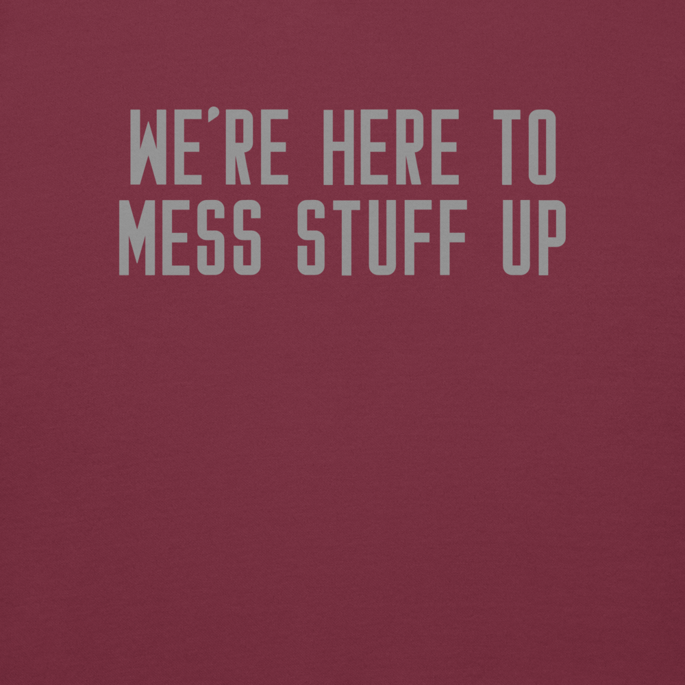"We're Here To Mess Stuff Up" printed on a maroon background