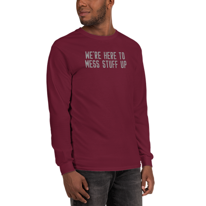 "We're Here To Mess Stuff Up" printed on a maroon men's long sleeve shirt worn by a male