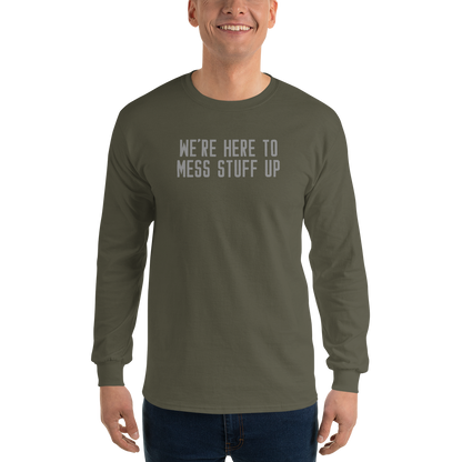 "We're Here To Mess Stuff Up" printed on a military green men's long sleeve shirt worn by a male