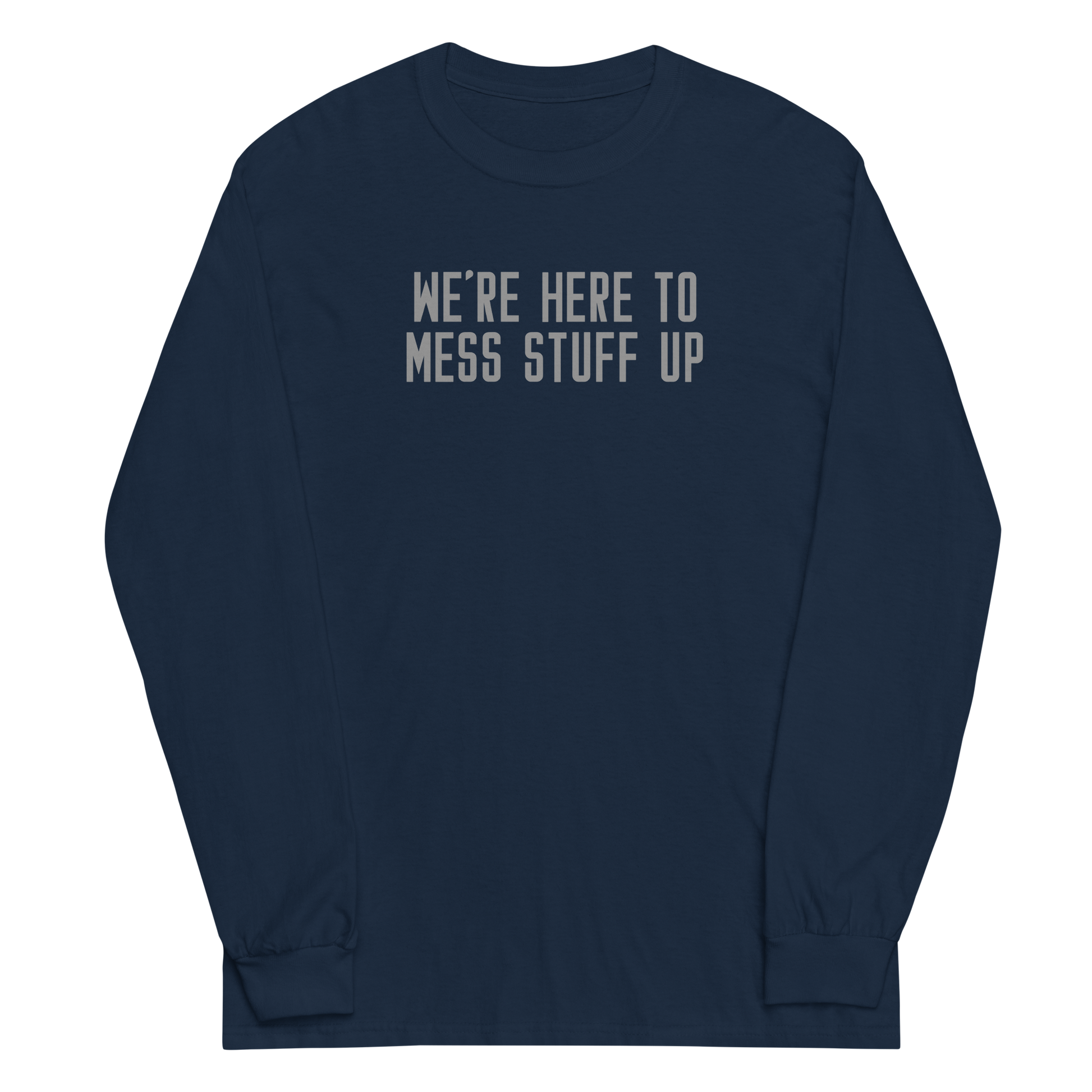 "We're Here To Mess Stuff Up" printed on a navy men's long sleeve shirt laying on a flat surface