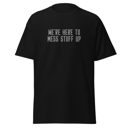 "We're Here To Mess Stuff Up" printed on a black on an invisible body