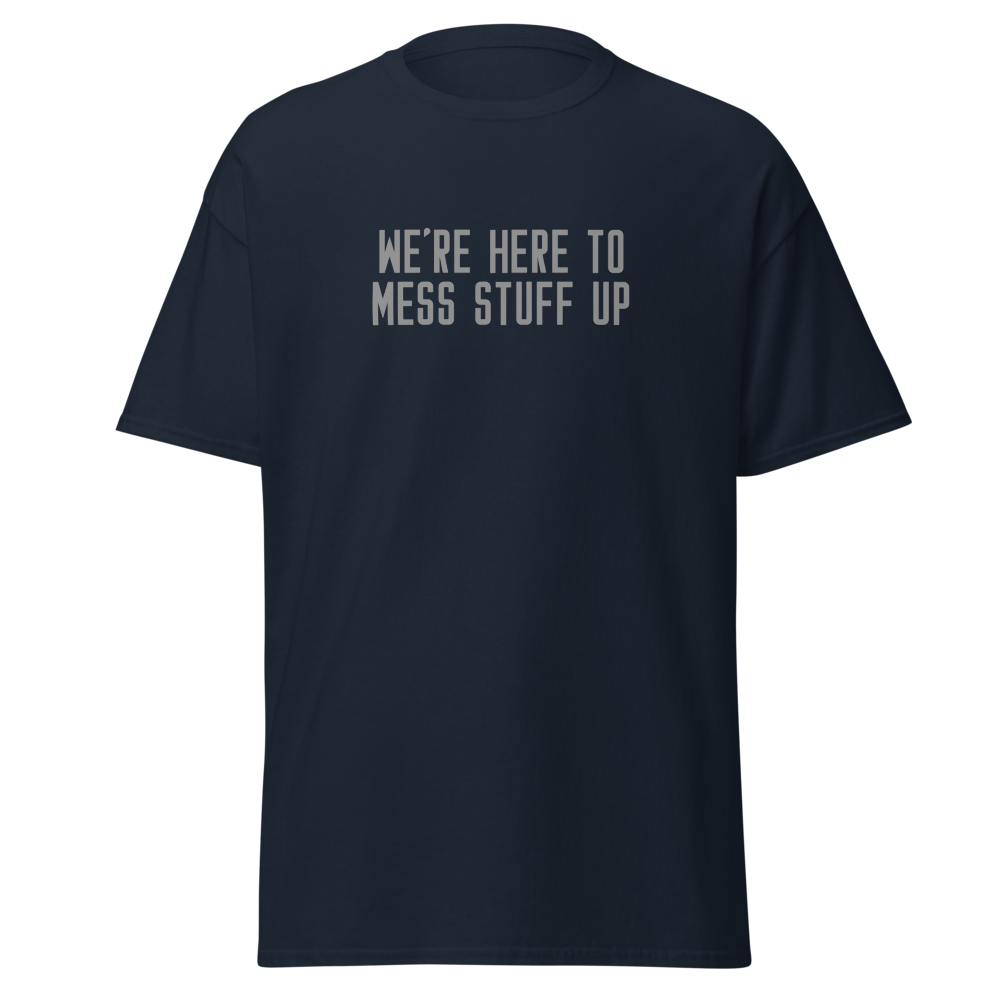 "We're Here To Mess Stuff Up" printed on a navy unisex classic tee laying on a flat surface