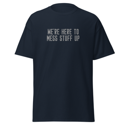 "We're Here To Mess Stuff Up" printed on a navy unisex classic tee laying on a flat surface