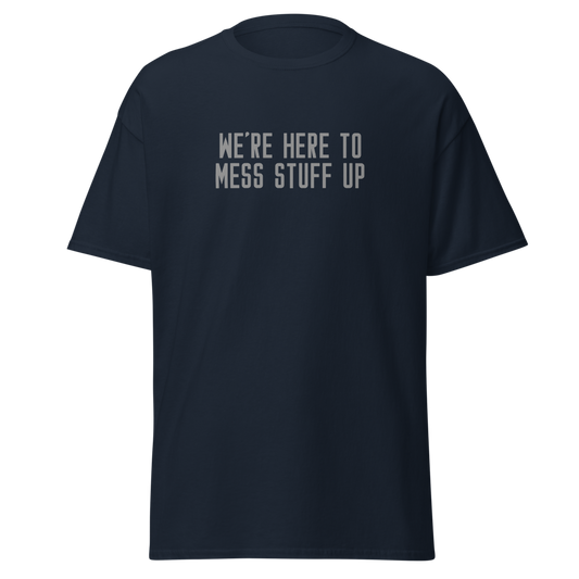 "We're Here To Mess Stuff Up" printed on a navy unisex classic tee laying on a flat surface