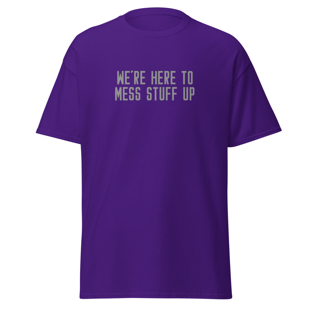 "We're Here To Mess Stuff Up" printed on a purple on an invisible body